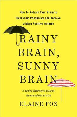 Rainy Brain, Sunny Brain: How to Retrain Your Brain to Overcome Pessimism and Achieve a More Positive Outlook by Elaine Fox