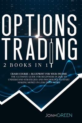 Options trading: 2 in 1 Crash course + blueprint for your income The ultimate guide for beginners in 2020 to understand strategies and by Jonh Green