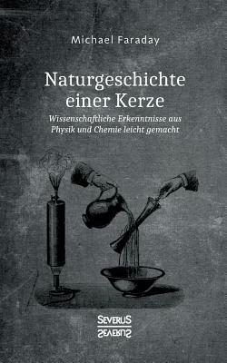 Naturgeschichte einer Kerze: Wissenschaftliche Erkenntnisse aus Physik und Chemie leicht gemacht by Michael Faraday