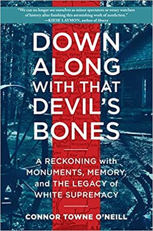Down Along with That Devil's Bones: A Reckoning with Monuments, Memory, and the Legacy of White Supremacy by Connor Towne O'Neill