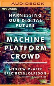 Machine, Platform, Crowd: Harnessing Our Digital Future by Andrew McAfee, Erik Brynjolfsson