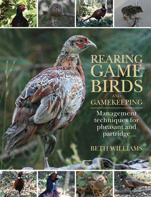 Rearing Game Birds and Gamekeeping: Management Techniques for Pheasant and Partridge by Beth Williams