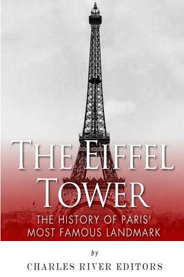 The Eiffel Tower: The History of Paris' Most Famous Landmark by Charles River Editors
