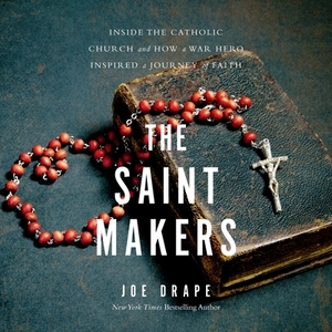 The Saint Makers: Inside the Catholic Church and How a War Hero Inspired a Journey of Faith by Joe Drape