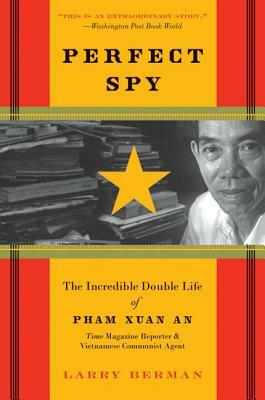 Perfect Spy: The Incredible Double Life of Pham Xuan An, Time Magazine Reporter and Vietnamese Communist Agent by Larry Berman