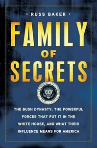 Family of Secrets: The Bush Dynasty, the Powerful Forces That Put it in the White House & What Their Influence Means for America by Russ Baker