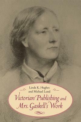 Victorian Publishing and Mrs. Gaskell's Work by Linda K. Hughes, Michael Lund