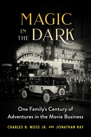 Magic In the Dark: One Family's Century of Adventures in the Movie Business by Jonathan Kay, Charles B. Moss Jr.