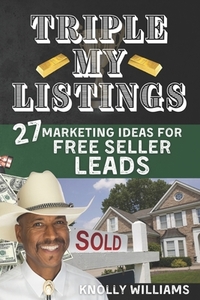Triple My Listings: 27 Marketing Ideas for FREE SELLER LEADS by Knolly Williams