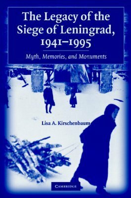 The Legacy of the Siege of Leningrad, 1941-1995: Myth, Memories, and Monuments by Lisa A. Kirschenbaum