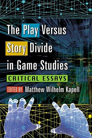 The Play Versus Story Divide in Game Studies: Critical Essays by Matthew Wilhelm Kapell