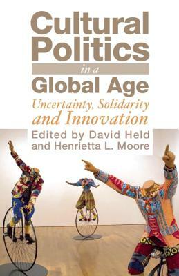 Cultural Politics in a Global Age: Uncertainty, Solidarity, and Innovation by David Held, Henrietta L. Moore