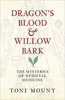 Dragon's Blood & Willow Bark: The Mysteries of Medieval Medicine by Toni Mount