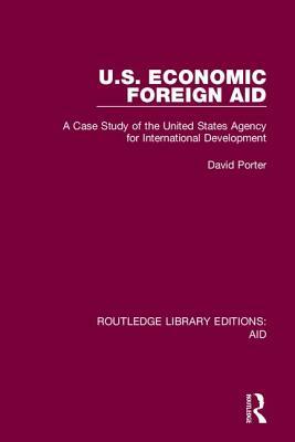 U.S. Economic Foreign Aid: A Case Study of the United States Agency for International Development by David Porter