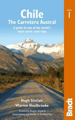 Chile: The Carretera Austral: A Guide to One of the World's Most Scenic Road Trips by Warren Houlbrooke, Hugh Sinclair