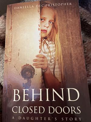 Behind Closed Doors: A Daughter's Story by Daniella Dechristopher, Daniella Dechristopher