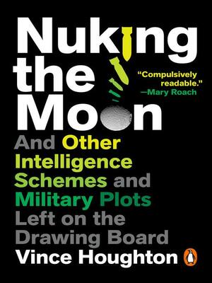 Nuking the Moon: And Other Intelligence Schemes and Military Plots Left on the Drawing Board by Vince Houghton