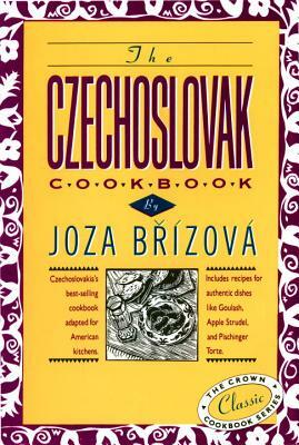 The Czechoslovak Cookbook: Czechoslovakia's Best-Selling Cookbook Adapted for American Kitchens. Includes Recipes for Authentic Dishes Like Goula by Joza Brizova