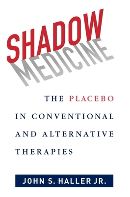 Shadow Medicine: The Placebo in Conventional and Alternative Therapies by John S. Haller