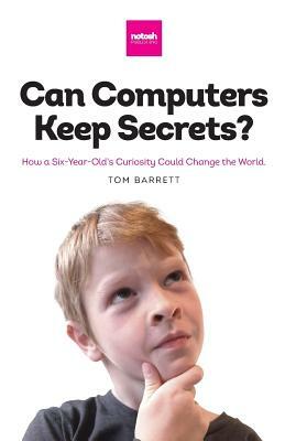 Can Computers Keep Secrets? - How a Six-Year-Old's Curiosity Could Change the World by Tom Barrett