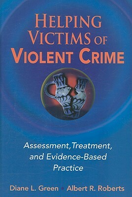 Helping Victims of Violent Crime: Assessment, Treatment, and Evidence-Based Practice by Diane L. Green, Albert R. Roberts