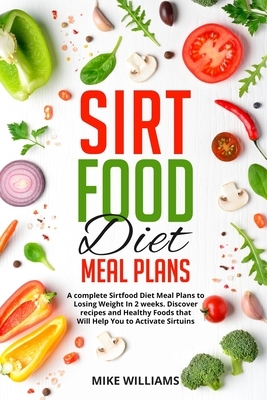 Sirtfood Diet Meal Plans: A complete Sirtfood Diet Meal Plans to Losing Weight In 2 weeks. Discover recipes and Healthy Foods that Will Help You by Mike Williams