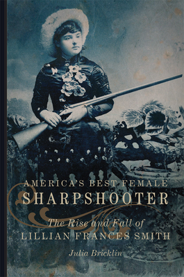 America's Best Female Sharpshooter, Volume 2: The Rise and Fall of Lillian Frances Smith by Julia Bricklin