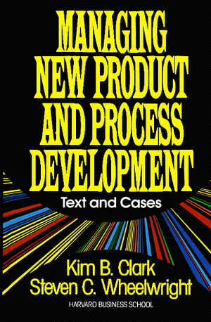 Managing New Product and Process Development: Text Cases by Steven C. Wheelwright, Kim B. Clark