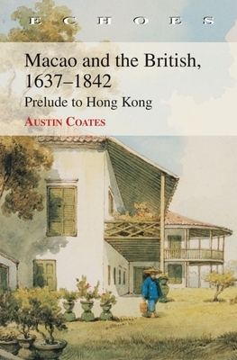 Macao and the British, 1637-1842: Prelude to Hong Kong by Austin Coates