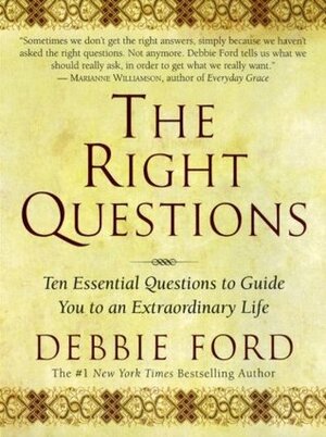 The Right Questions: Ten Essential Questions To Guide You To An Extraordinary Life by Debbie Ford