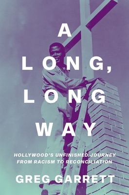 A Long, Long Way: Hollywood's Unfinished Journey from Racism to Reconciliation by Greg Garrett