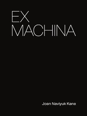 Ex Machina by Joan Naviyuk Kane