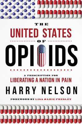 The United States of Opioids: A Prescription for Liberating a Nation in Pain by Harry Nelson
