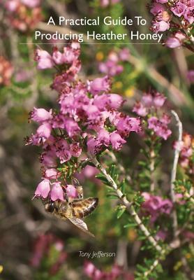 A Practical Guide To Producing Heather Honey by Tony Jefferson