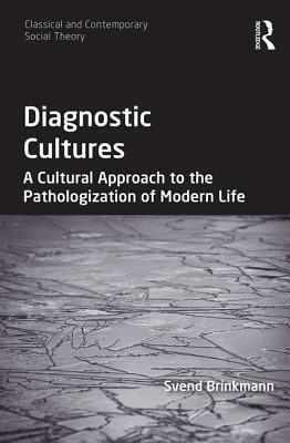 Diagnostic Cultures: A Cultural Approach to the Pathologization of Modern Life by Svend Brinkmann