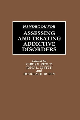 Handbook for Assessing and Treating Addictive Disorders by John Levitt, Douglas Ruben, Chris E. Stout