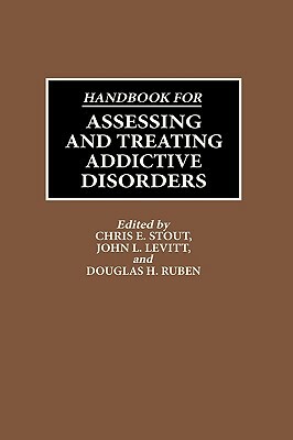 Handbook for Assessing and Treating Addictive Disorders by Douglas Ruben, Chris E. Stout, John Levitt