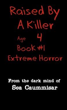 Raised By A Killer: Extreme Horror Book #1 Age 4 by Sea Caummisar