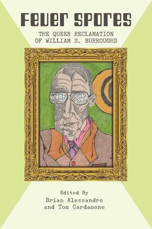 Fever Spores: The Queer Reclamation of William S. Burroughs by Tom Cardamone, Brian Alessandro