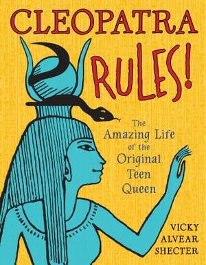 Cleopatra Rules!: The Amazing Life of the Original Teen Queen by Vicky Alvear Shecter