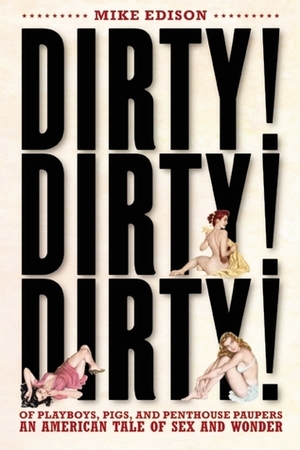 Dirty! Dirty! Dirty! Of Playboys, Pigs, and Penthouse Paupers-An American Tale of Sex and Wonder by Mike Edison