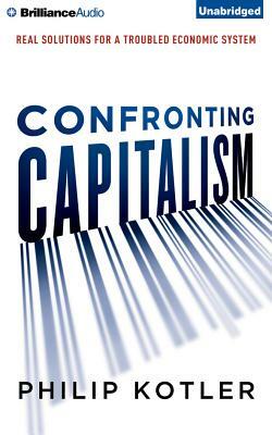 Confronting Capitalism: Real Solutions for a Troubled Economic System by Philip Kotler