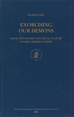 Exorcising Our Demons: Magic, Witchcraft and Visual Culture in Early Modern Europe by Charles Zika