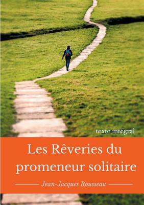 Les rêveries du promeneur solitaire: Le testament posthume et inachevé de Jean-Jacques Rousseau (texte intégral) by Jean-Jacques Rousseau