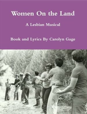 Women On the Land: A Lesbian Musical by Carolyn Gage