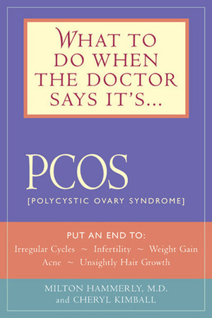 What to Do When the Doctor Says It's PCOS: Put an End to Irregular Cycles, Infertility, Weight Gain, Acne, and Unsightly Hair Growth by Milton Hammerly, Cheryl Kimball