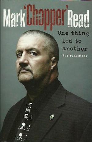 One Thing Led to Another by Mark "Chopper" Read