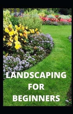 Landscaping for Beginners: Comprehensive Guide to Plan, Plant, Built and Secure your Outdoor Space. Design Ideas for Perfect Landscaping by Alex Paul