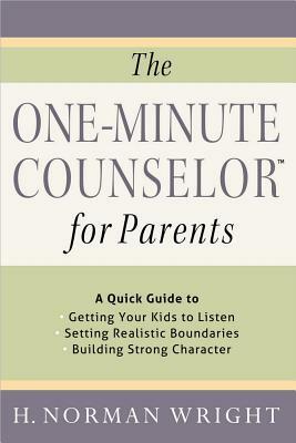 The One-Minute Counselor for Parents: A Quick Guide to *getting Your Kids to Listen *setting Realistic Boundaries *building Strong Character by H. Norman Wright