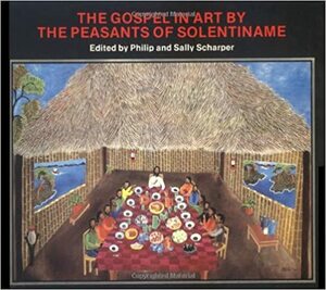 The Gospel in Art by the Peasants of Solentiname by Sally Scharper, Philip Scharper